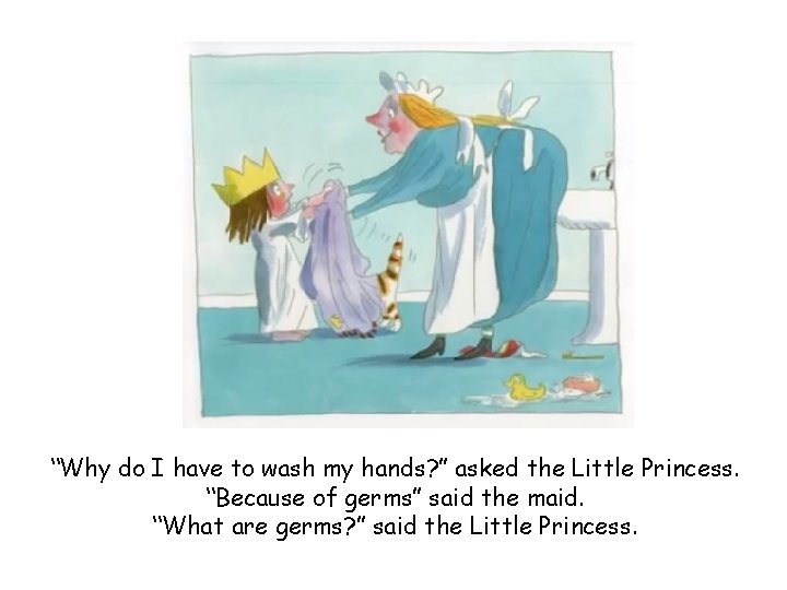 “Why do I have to wash my hands? ” asked the Little Princess. “Because