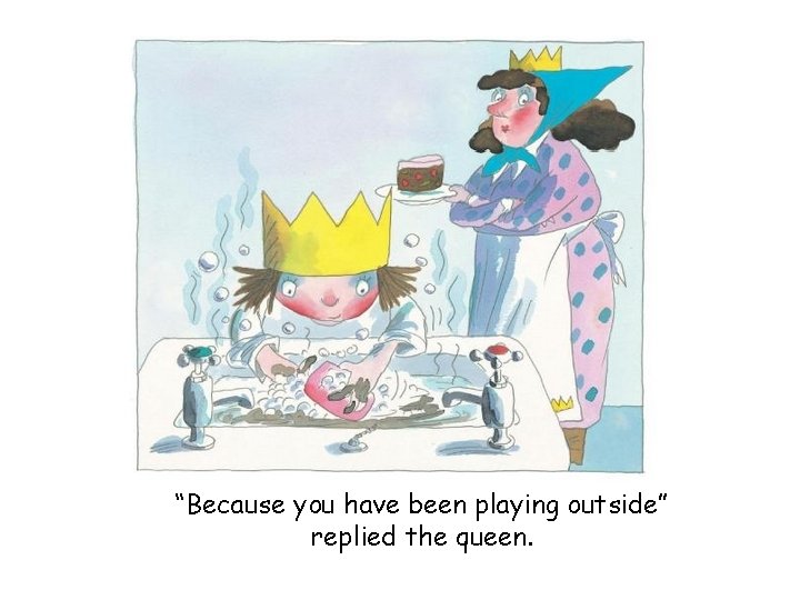 “Because you have been playing outside” replied the queen. 