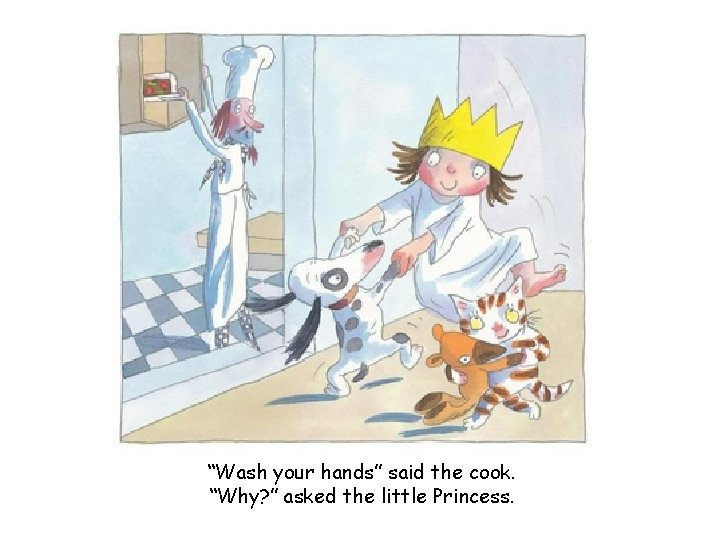 “Wash your hands” said the cook. “Why? ” asked the little Princess. 