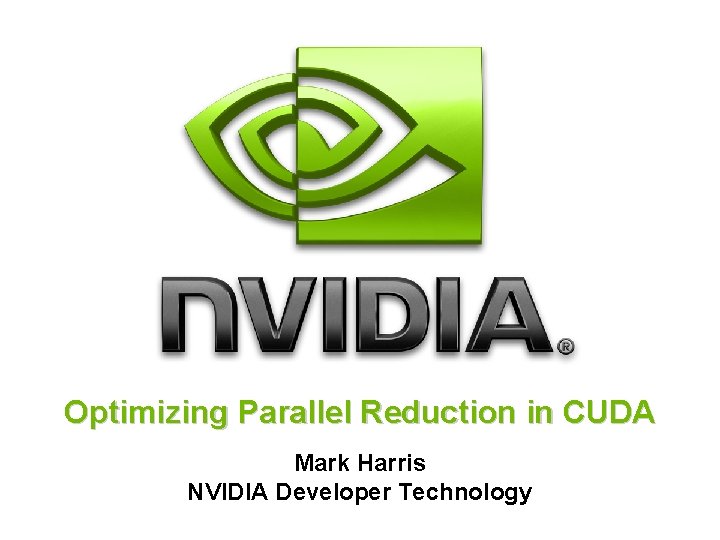 Optimizing Parallel Reduction in CUDA Mark Harris NVIDIA Developer Technology 