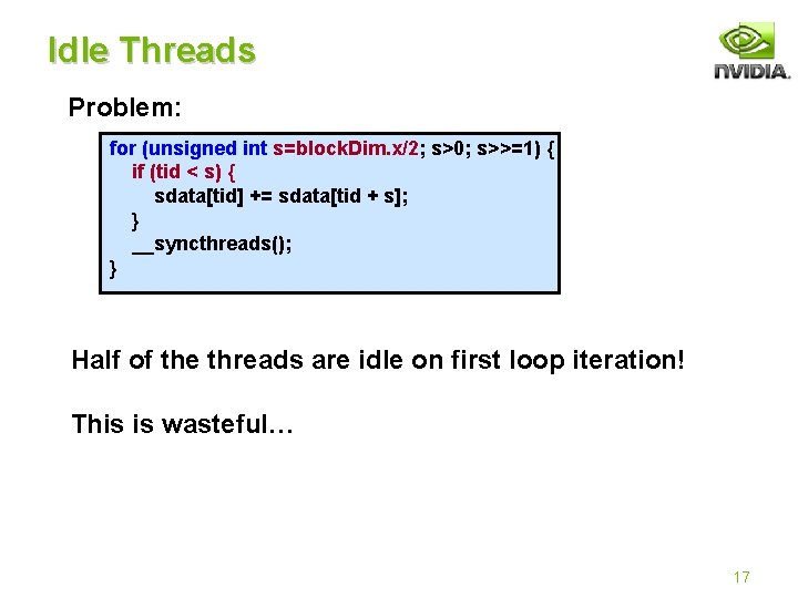 Idle Threads Problem: for (unsigned int s=block. Dim. x/2; s>0; s>>=1) { if (tid