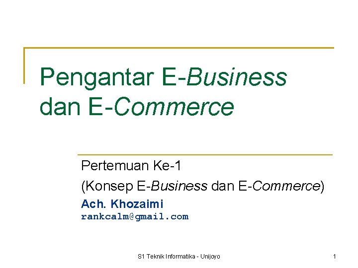 Pengantar E-Business dan E-Commerce Pertemuan Ke-1 (Konsep E-Business dan E-Commerce) Ach. Khozaimi rankcalm@gmail. com