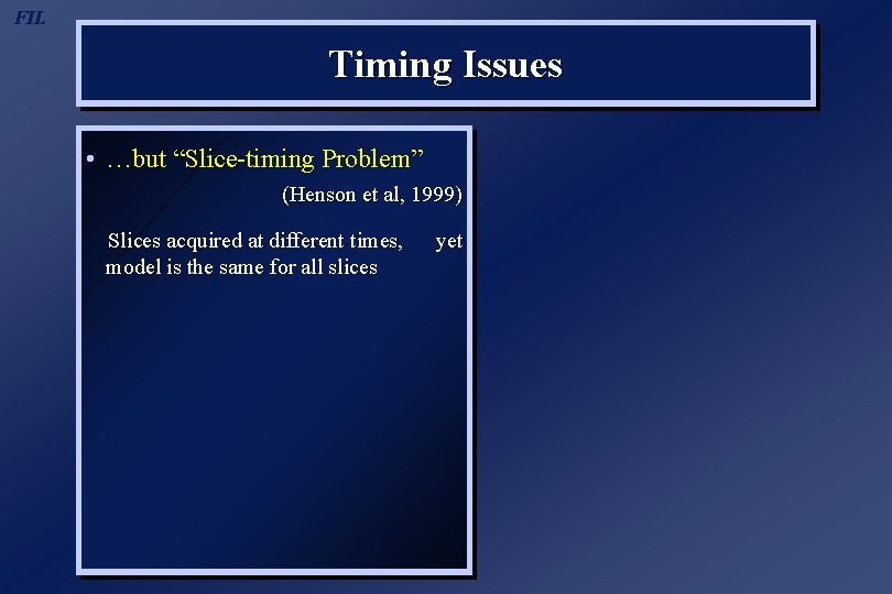 FIL Timing Issues • …but “Slice-timing Problem” (Henson et al, 1999) Slices acquired at