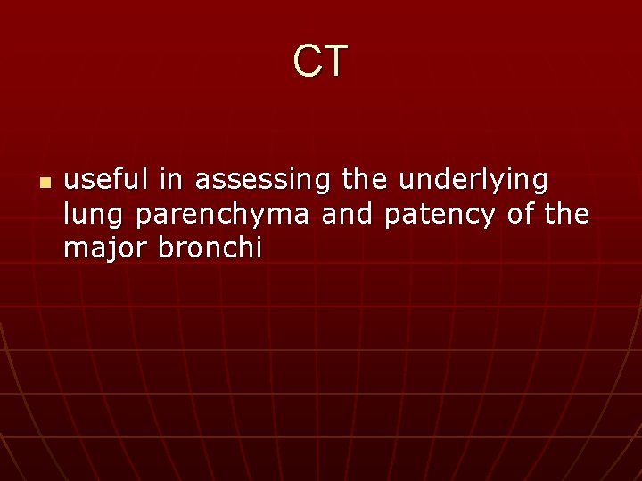 CT n useful in assessing the underlying lung parenchyma and patency of the major