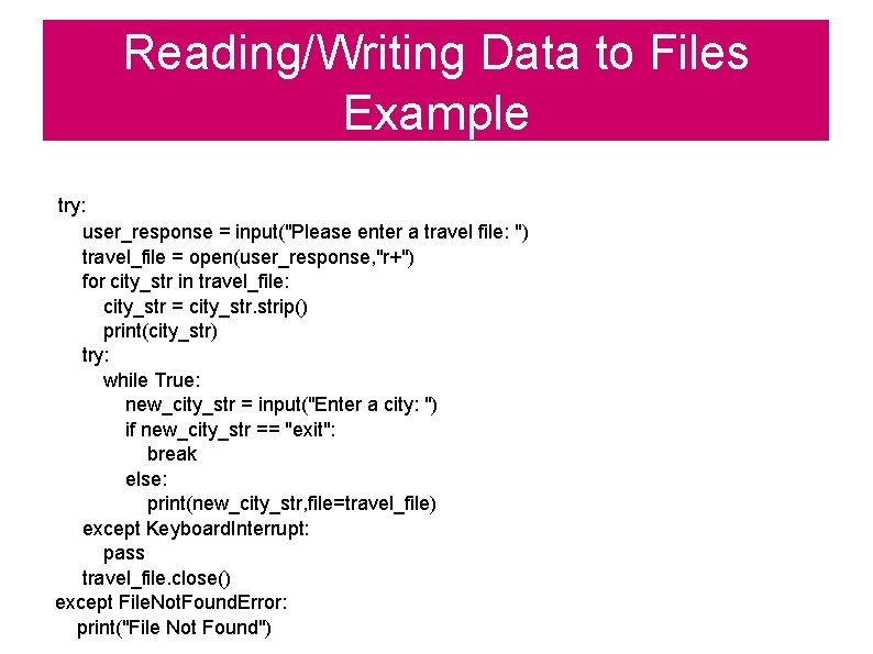 Reading/Writing Data to Files Example try: user_response = input("Please enter a travel file: ")