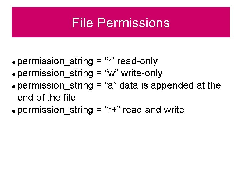 File Permissions permission_string = “r” read-only permission_string = “w” write-only permission_string = “a” data