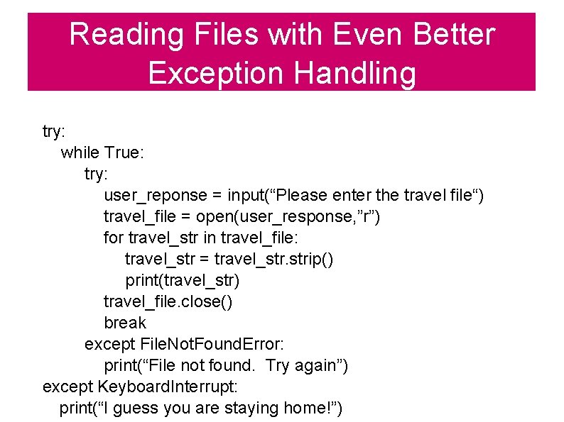 Reading Files with Even Better Exception Handling try: while True: try: user_reponse = input(“Please