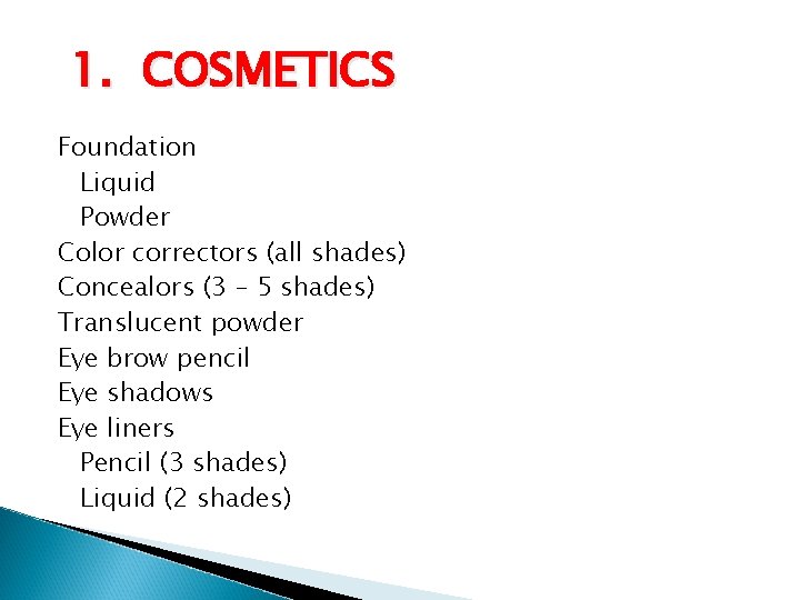 1. COSMETICS Foundation Liquid Powder Color correctors (all shades) Concealors (3 – 5 shades)