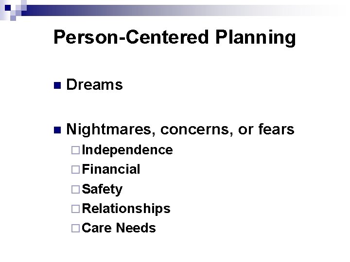 Person-Centered Planning n Dreams n Nightmares, concerns, or fears ¨ Independence ¨ Financial ¨