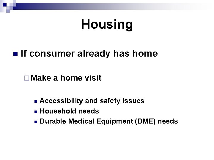 Housing n If consumer already has home ¨ Make a home visit Accessibility and