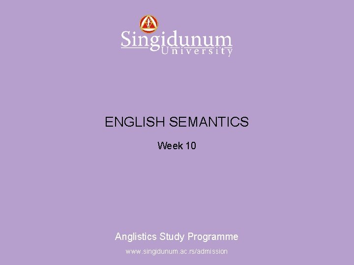 Anglistics Study Programme ENGLISH SEMANTICS Week 10 Anglistics Study Programme www. singidunum. ac. rs/admission