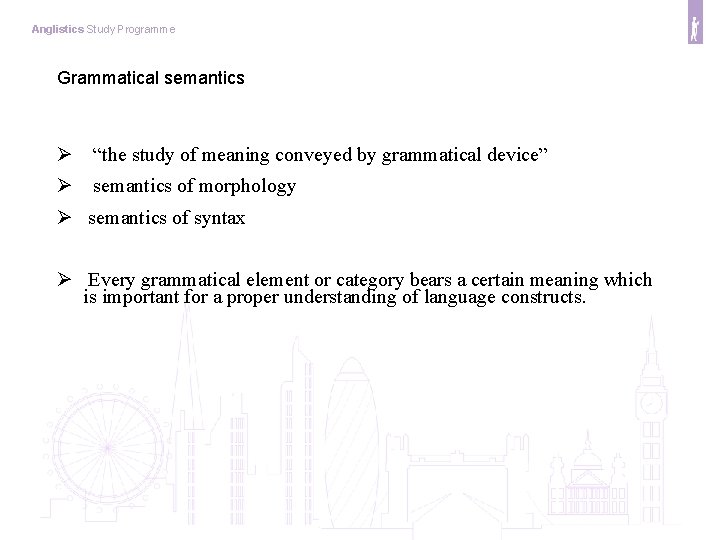 Anglistics Study Programme Grammatical semantics “the study of meaning conveyed by grammatical device” semantics