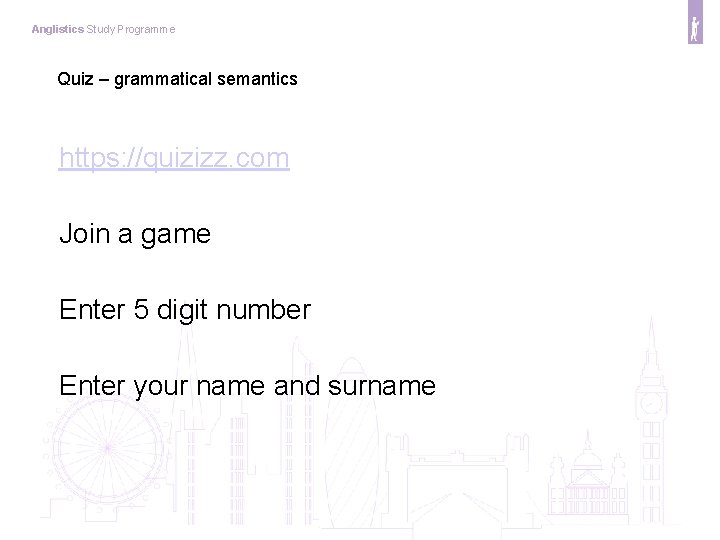 Anglistics Study Programme Quiz – grammatical semantics https: //quizizz. com Join a game Enter