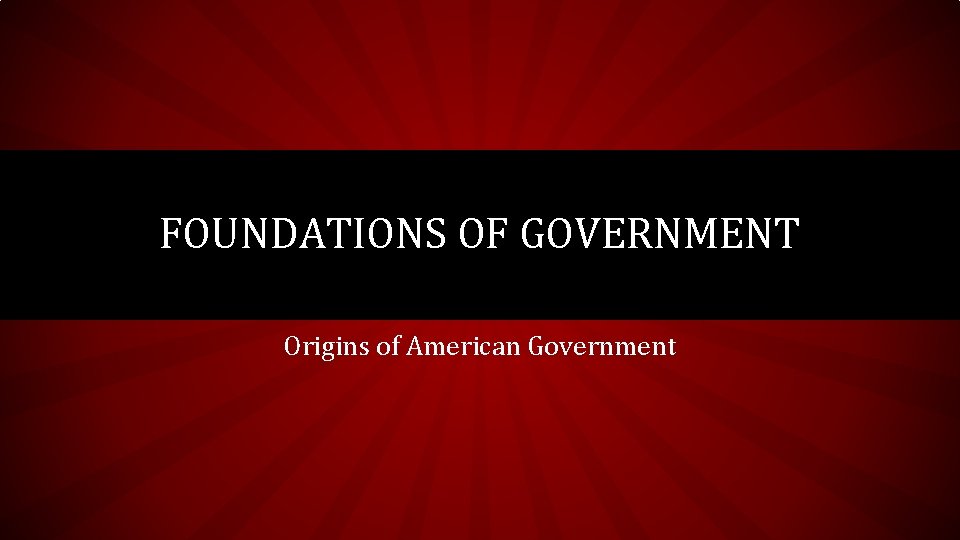 FOUNDATIONS OF GOVERNMENT Origins of American Government 