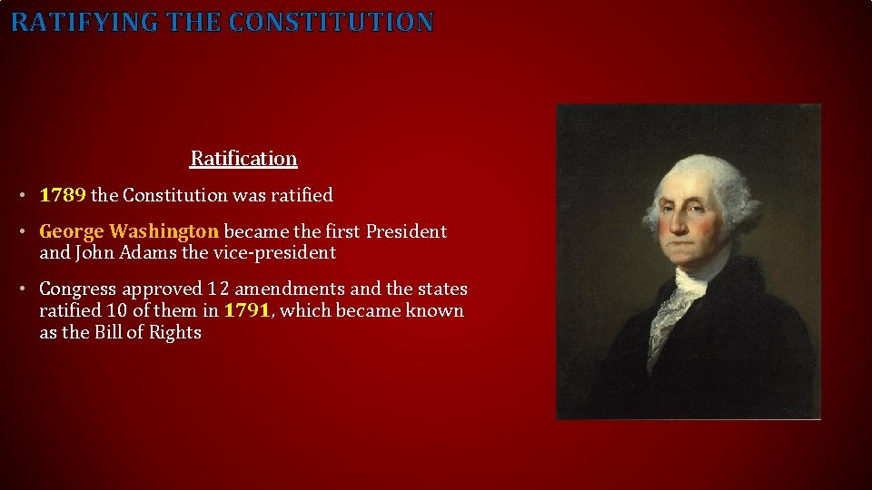 RATIFYING THE CONSTITUTION Ratification • 1789 the Constitution was ratified • George Washington became