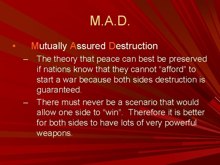 M. A. D. • Mutually Assured Destruction – – The theory that peace can