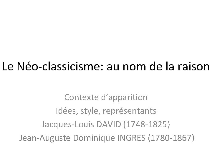 Le Néo-classicisme: au nom de la raison Contexte d’apparition Idées, style, représentants Jacques-Louis DAVID