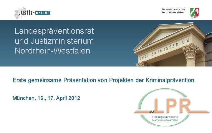 Die Justiz des Landes Nordrhein-Westfalen Landespräventionsrat und Justizministerium Nordrhein-Westfalen Erste gemeinsame Präsentation von Projekten