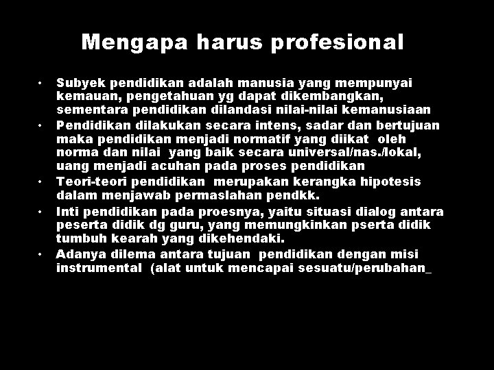 Mengapa harus profesional • • • Subyek pendidikan adalah manusia yang mempunyai kemauan, pengetahuan