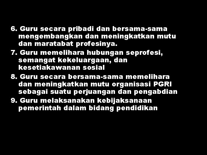 6. Guru secara pribadi dan bersama-sama mengembangkan dan meningkatkan mutu dan maratabat profesinya. 7.