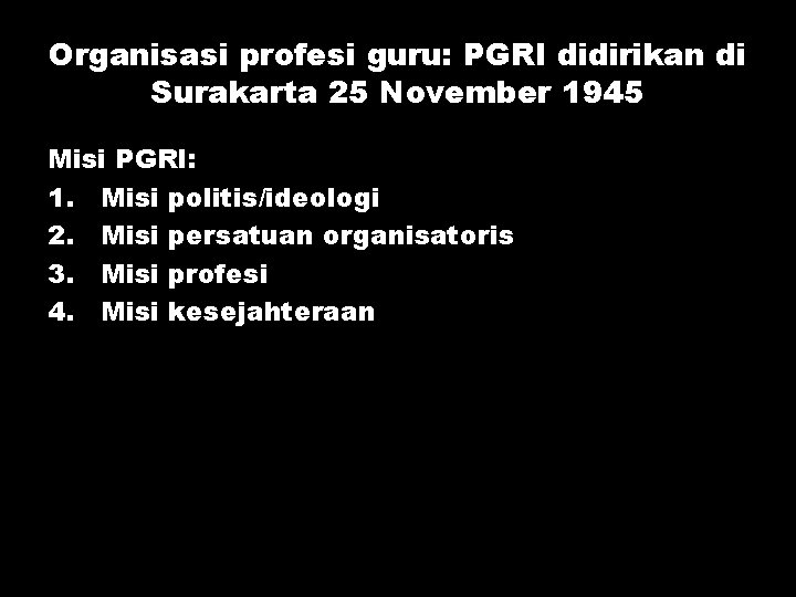 Organisasi profesi guru: PGRI didirikan di Surakarta 25 November 1945 Misi PGRI: 1. Misi