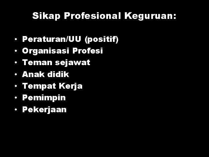 Sikap Profesional Keguruan: • • Peraturan/UU (positif) Organisasi Profesi Teman sejawat Anak didik Tempat