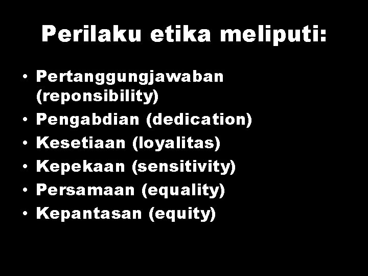 Perilaku etika meliputi: • Pertanggungjawaban (reponsibility) • Pengabdian (dedication) • Kesetiaan (loyalitas) • Kepekaan