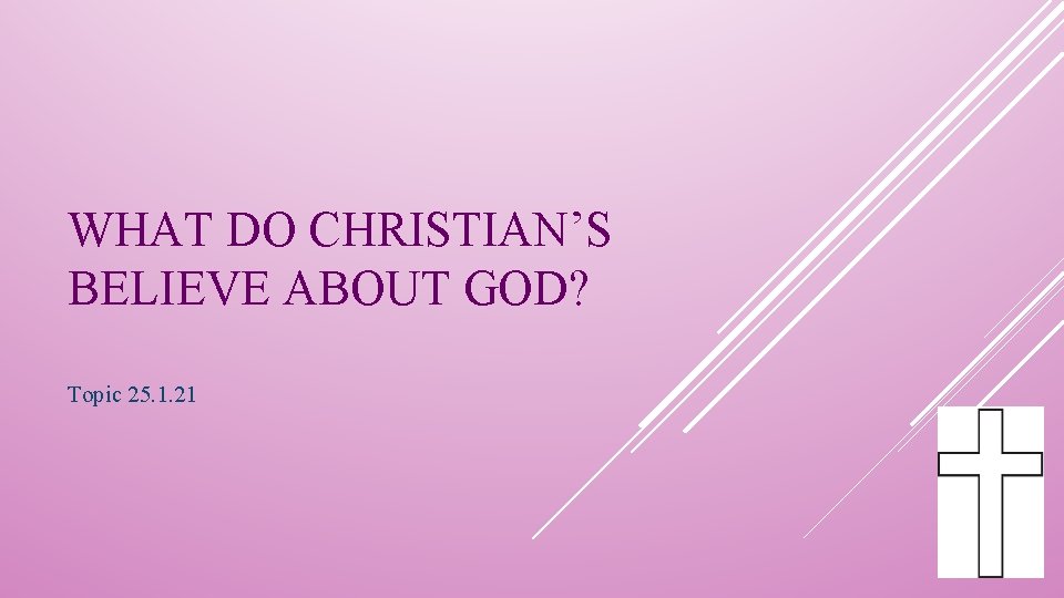 WHAT DO CHRISTIAN’S BELIEVE ABOUT GOD? Topic 25. 1. 21 