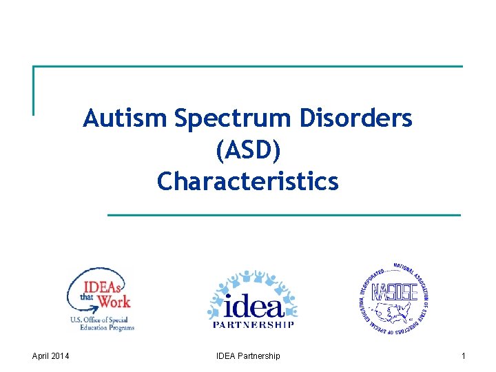 Autism Spectrum Disorders (ASD) Characteristics April 2014 IDEA Partnership 1 