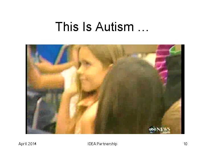 This Is Autism … April 2014 IDEA Partnership 10 