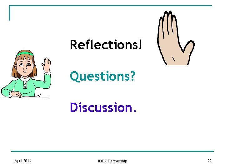 Reflections! Questions? Discussion. April 2014 IDEA Partnership 22 