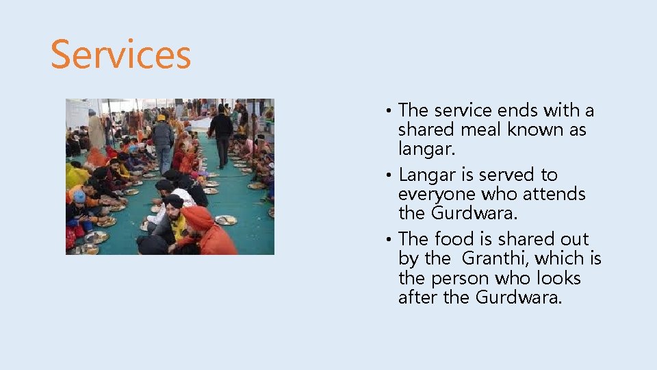 Services • The service ends with a shared meal known as langar. • Langar