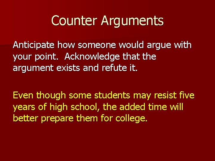 Counter Arguments Anticipate how someone would argue with your point. Acknowledge that the argument