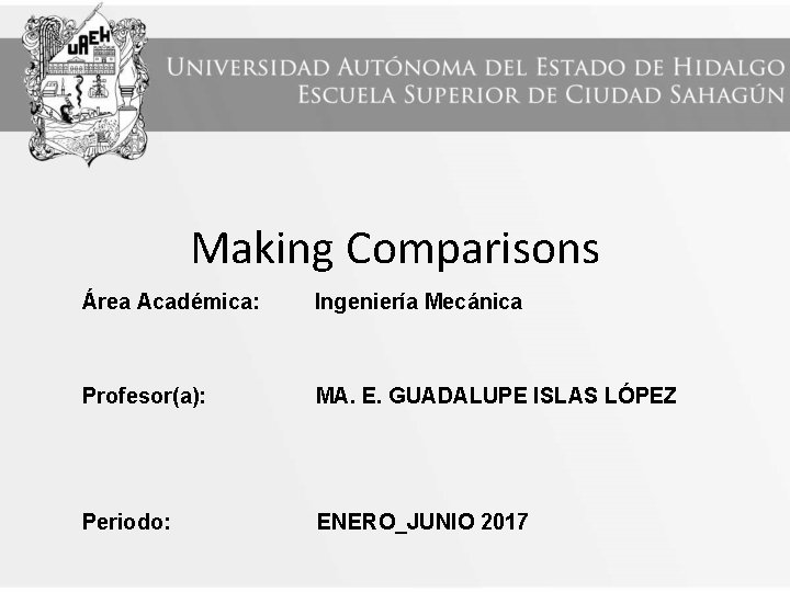 Making Comparisons Área Académica: Ingeniería Mecánica Profesor(a): MA. E. GUADALUPE ISLAS LÓPEZ Periodo: ENERO_JUNIO