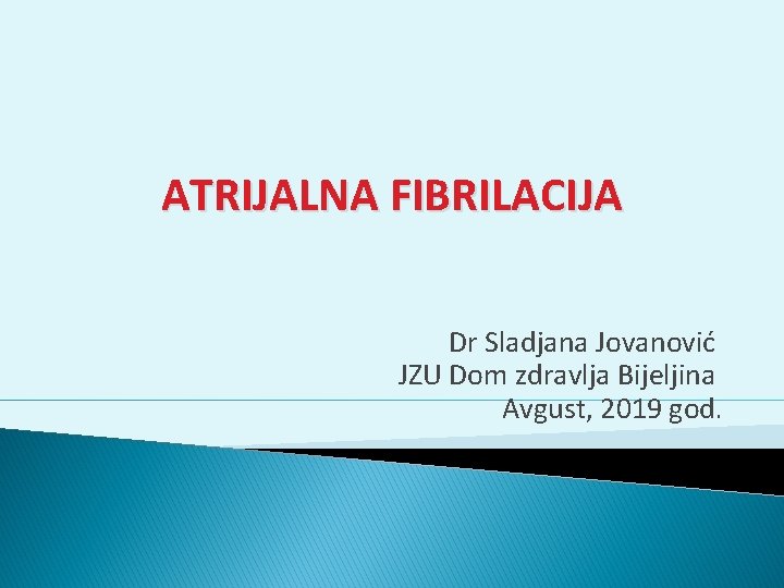 ATRIJALNA FIBRILACIJA Dr Sladjana Jovanović JZU Dom zdravlja Bijeljina Avgust, 2019 god. 