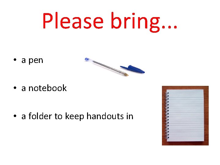 Please bring. . . • a pen • a notebook • a folder to Please bring. . . • a pen • a notebook • a folder to