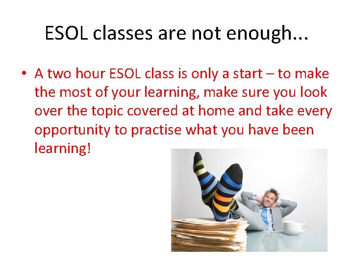 ESOL classes are not enough. . . • A two hour ESOL class is