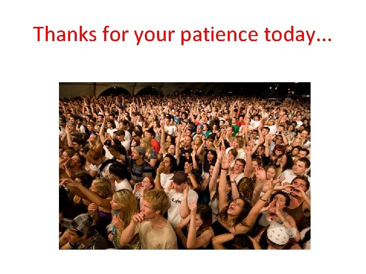 Thanks for your patience today. . . Thanks for your patience today. . .