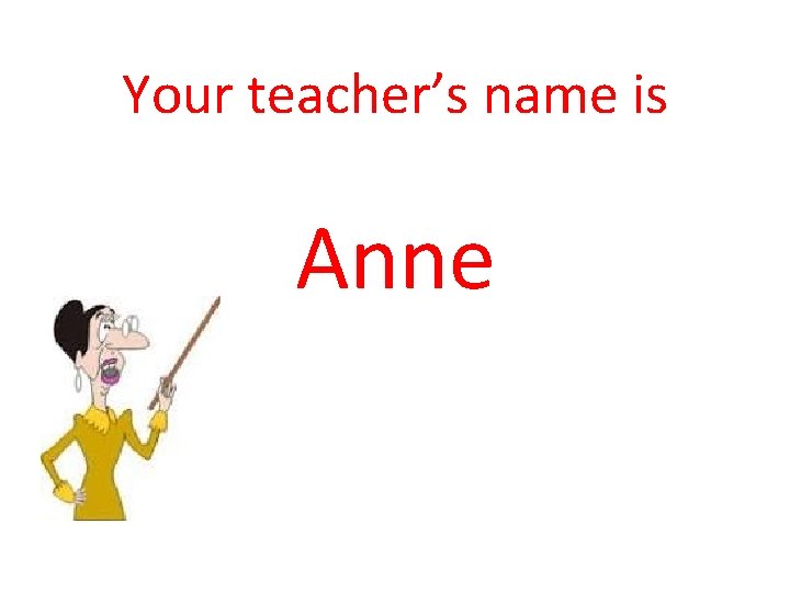 Your teacher’s name is Anne Your teacher’s name is Anne