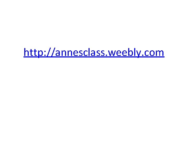 http: //annesclass. weebly. com http: //annesclass. weebly. com