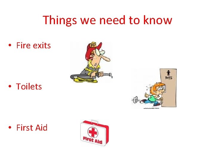 Things we need to know • Fire exits • Toilets • First Aid 