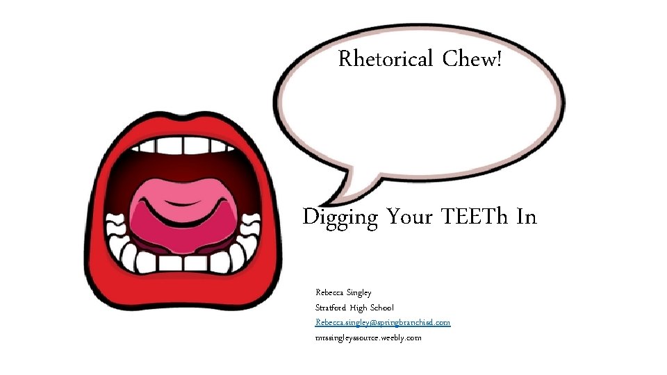 Rhetorical Chew! Digging Your TEETh In Rebecca Singley Stratford High School Rebecca. singley@springbranchisd. com