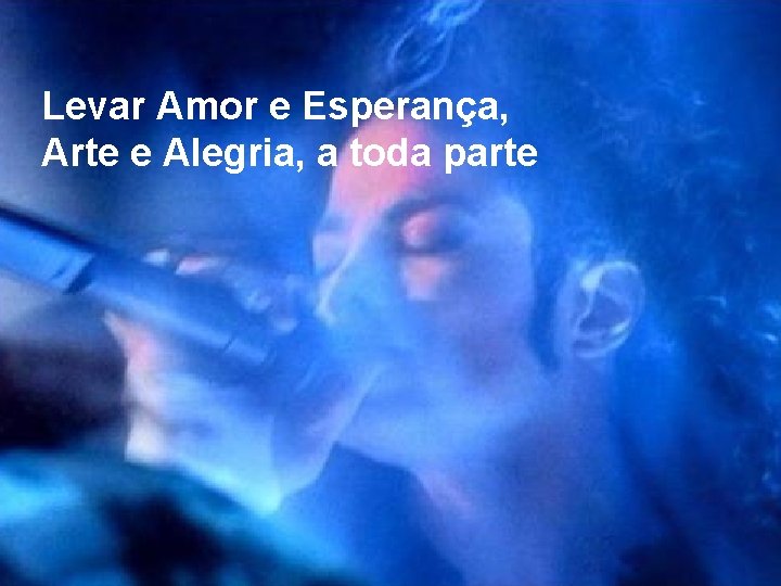 Levar Amor e Esperança, Arte e Alegria, a toda parte 