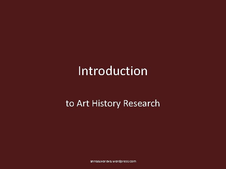 Introduction to Art History Research annasuvorova. wordpress. com 