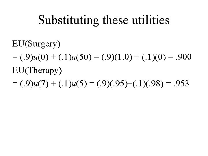 Substituting these utilities EU(Surgery) = (. 9)u(0) + (. 1)u(50) = (. 9)(1. 0)