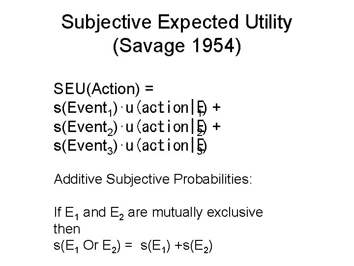 Subjective Expected Utility (Savage 1954) SEU(Action) = s(Event 1)⋅u(action|E 1) + s(Event 2)⋅u(action|E 2)