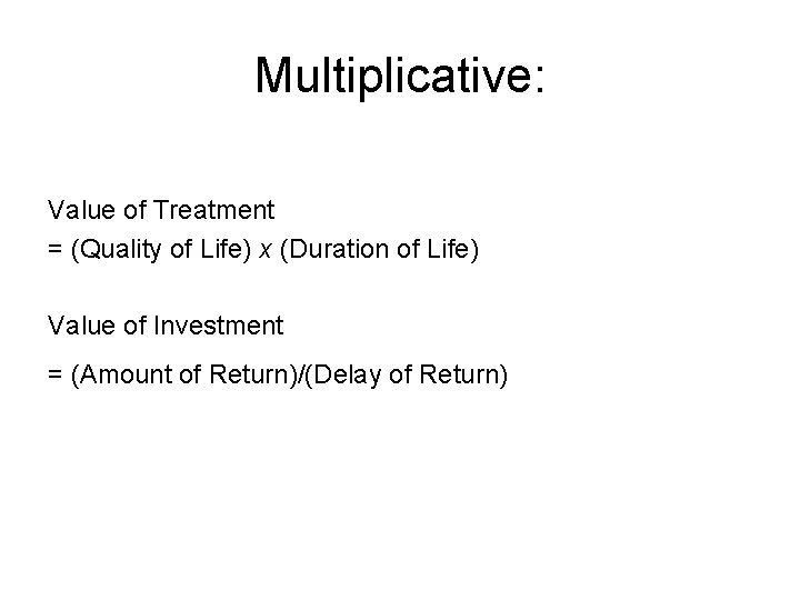 Multiplicative: Value of Treatment = (Quality of Life) x (Duration of Life) Value of