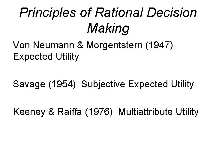 Principles of Rational Decision Making Von Neumann & Morgentstern (1947) Expected Utility Savage (1954)