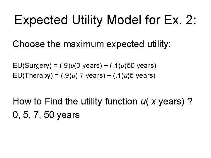 Expected Utility Model for Ex. 2: Choose the maximum expected utility: EU(Surgery) = (.