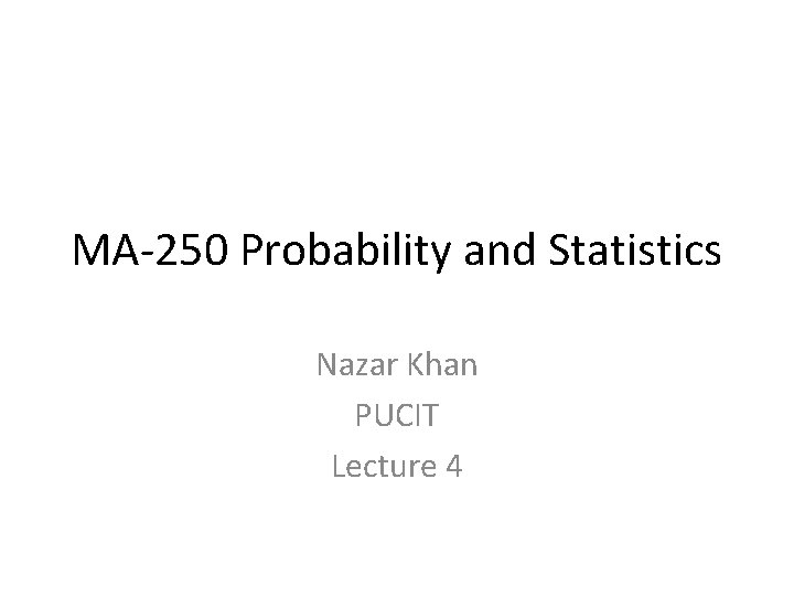 MA-250 Probability and Statistics Nazar Khan PUCIT Lecture 4 
